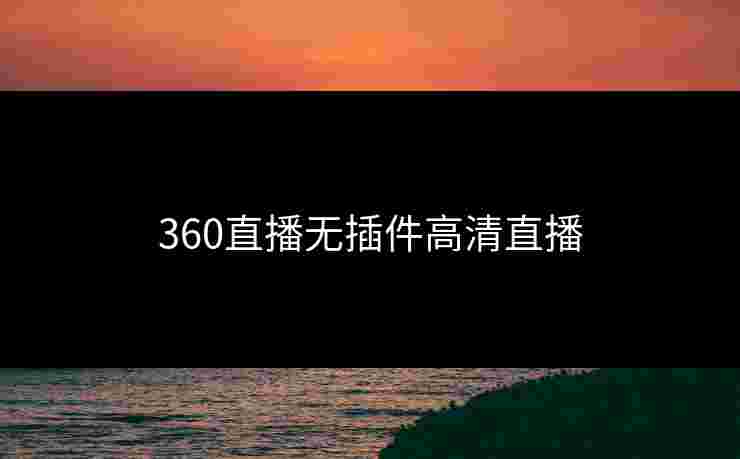 360直播无插件高清直播