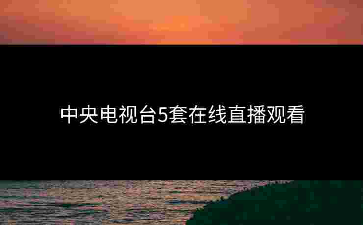 中央电视台5套在线直播观看 中央电视台5套在线直播观看