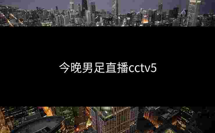 今晚男足直播cctv5