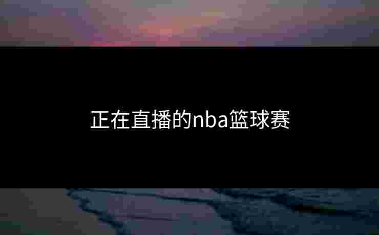 正在直播的nba篮球赛