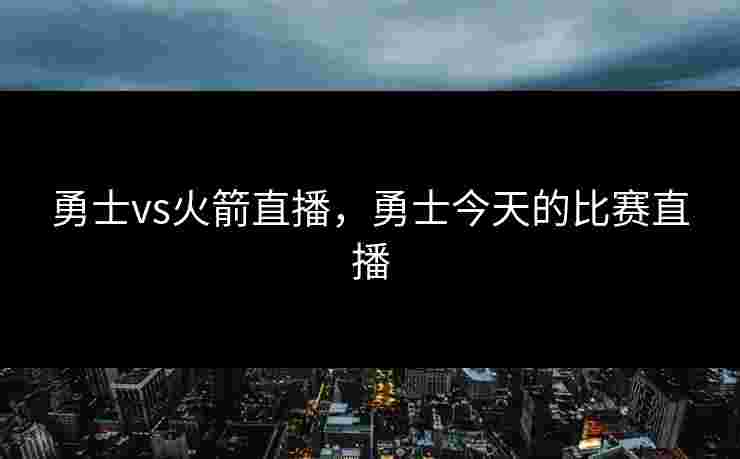 勇士vs火箭直播，勇士今天的比赛直播