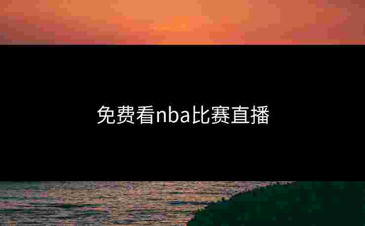 免费看nba比赛直播 免费看nba比赛直播