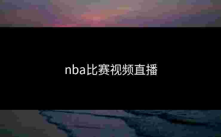 nba比赛视频直播 nba比赛视频直播